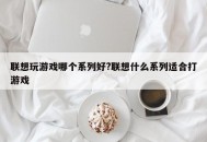 联想玩游戏哪个系列好?联想什么系列适合打游戏