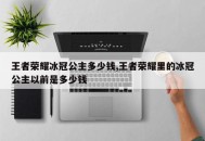 王者荣耀冰冠公主多少钱,王者荣耀里的冰冠公主以前是多少钱
