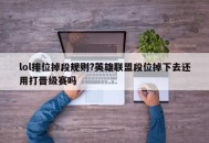 lol排位掉段规则?英雄联盟段位掉下去还用打晋级赛吗