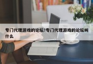专门代理游戏的论坛!专门代理游戏的论坛叫什么