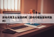游戏代理怎么加盟的呢（游戏代理加盟如何盈利）