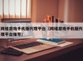 网络游戏手机版代理平台（网络游戏手机版代理平台推荐）