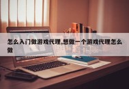 怎么入门做游戏代理,想做一个游戏代理怎么做