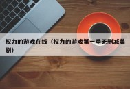 权力的游戏在线（权力的游戏第一季无删减美剧）