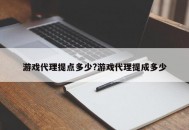 游戏代理提点多少?游戏代理提成多少