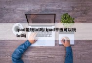 ipad能玩lol吗!ipad平板可以玩lol吗