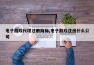 电子游戏代理注册商标,电子游戏注册什么公司