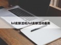 lol皮肤活动/lol皮肤活动最新