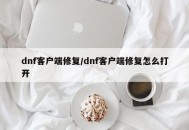 dnf客户端修复/dnf客户端修复怎么打开