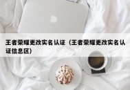 王者荣耀更改实名认证（王者荣耀更改实名认证信息区）