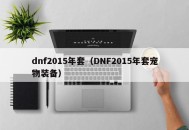 dnf2015年套（DNF2015年套宠物装备）