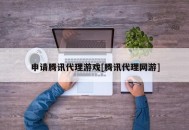 申请腾讯代理游戏[腾讯代理网游]