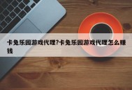 卡兔乐园游戏代理?卡兔乐园游戏代理怎么赚钱