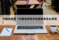 中国龙游戏（中国龙游戏手机版安卓怎么安装）
