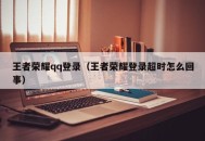 王者荣耀qq登录（王者荣耀登录超时怎么回事）