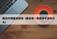 腾讯代理西游游戏（腾讯有一款西游手游叫什么）