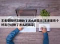 王者荣耀好友删除了怎么还显示[王者里有个好友已经删了怎么还显示]