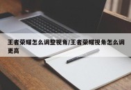 王者荣耀怎么调整视角/王者荣耀视角怎么调更高