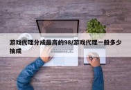 游戏代理分成最高的98/游戏代理一般多少抽成