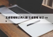 王者荣耀妲己同人图!王者荣耀 妲己 cos