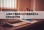 lol回放下载失败!lol下载回放为什么已丢失或不可用