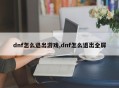 dnf怎么退出游戏,dnf怎么退出全屏
