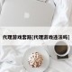 代理游戏套路[代理游戏违法吗]