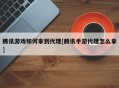 腾讯游戏如何拿到代理[腾讯手游代理怎么拿]