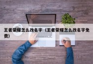 王者荣耀怎么改名字（王者荣耀怎么改名字免费）
