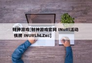 财神游戏[财神游戏官网 INuRl活动  棋牌 INURLhLZxc]