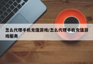 怎么代理手机充值游戏/怎么代理手机充值游戏服务