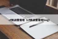 cf挑战雷霆塔（cf挑战雷霆塔bug）