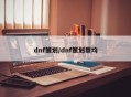 dnf策划/dnf策划蔡均