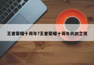 王者荣耀十周年?王者荣耀十周年共创之夜