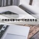 代理游戏那个好?代理游戏平台