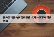 国外游戏国内代理有哪些,代理外国游戏利润大吗