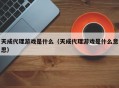 天成代理游戏是什么（天成代理游戏是什么意思）