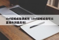dnf结婚戒指满属性（dnf结婚戒指可以直接升到最高级）