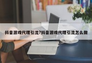 抖音游戏代理引流?抖音游戏代理引流怎么做