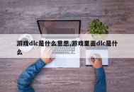 游戏dlc是什么意思,游戏里面dlc是什么