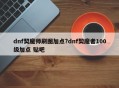 dnf契魔师刷图加点?dnf契魔者100级加点 贴吧