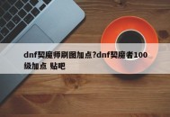 dnf契魔师刷图加点?dnf契魔者100级加点 贴吧