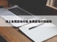 线上免费游戏代理,免费游戏代理赚钱