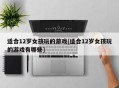 适合12岁女孩玩的游戏[适合12岁女孩玩的游戏有哪些]