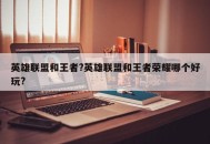 英雄联盟和王者?英雄联盟和王者荣耀哪个好玩?