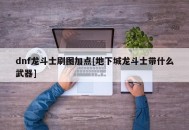dnf龙斗士刷图加点[地下城龙斗士带什么武器]