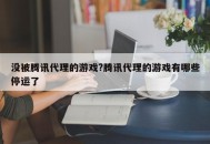 没被腾讯代理的游戏?腾讯代理的游戏有哪些停运了