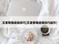 王者荣耀虞姬技巧[王者荣耀虞姬技巧操作]