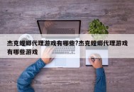 杰克螳螂代理游戏有哪些?杰克螳螂代理游戏有哪些游戏