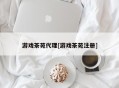 游戏茶苑代理[游戏茶苑注册]